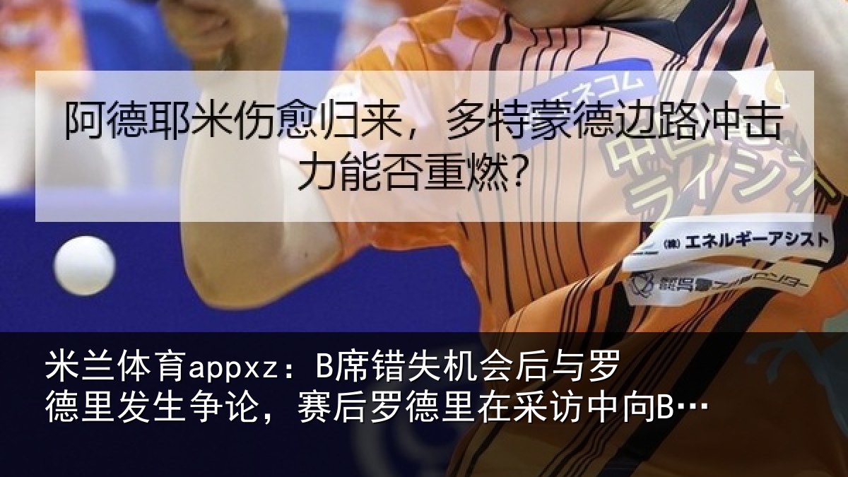 米兰体育appxz:B席错失机会后与罗德里发生争论,赛后罗德里在采访中向B席致歉