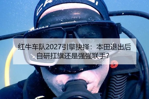 红牛车队2027引擎抉择：本田退出后自研扛旗还是强强联手？