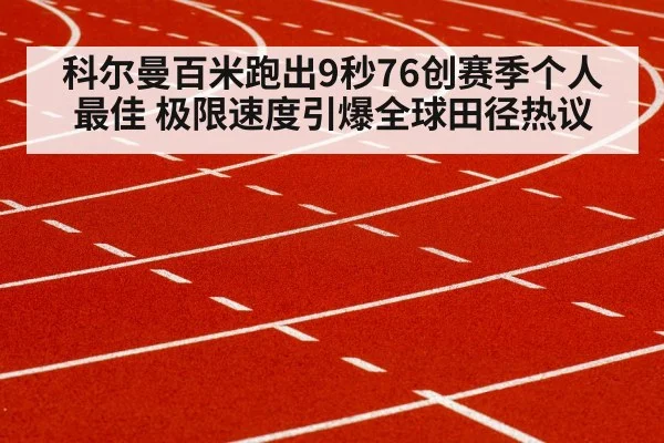 科尔曼百米跑出9秒76创赛季个人最佳 极限速度引爆全球田径热议