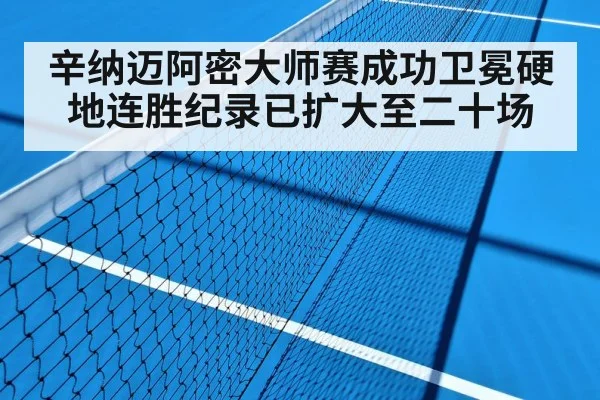辛纳迈阿密大师赛成功卫冕硬地连胜纪录已扩大至二十场