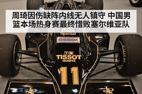 周琦因伤缺阵内线无人镇守 中国男篮本场热身赛最终惜败塞尔维亚队